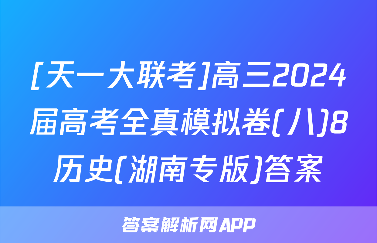 [天一大联考]高三2024届高考全真模拟卷(八)8历史(湖南专版)答案