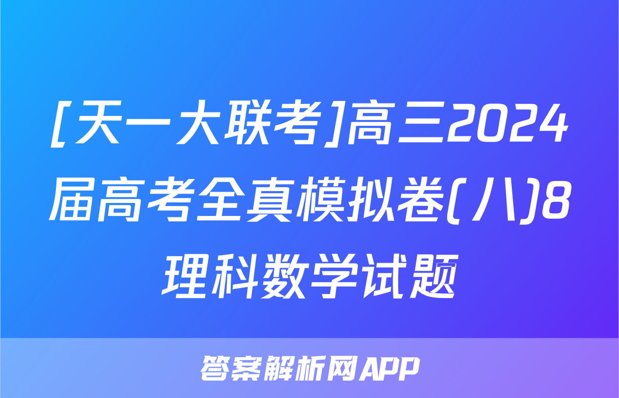 [天一大联考]高三2024届高考全真模拟卷(八)8理科数学试题
