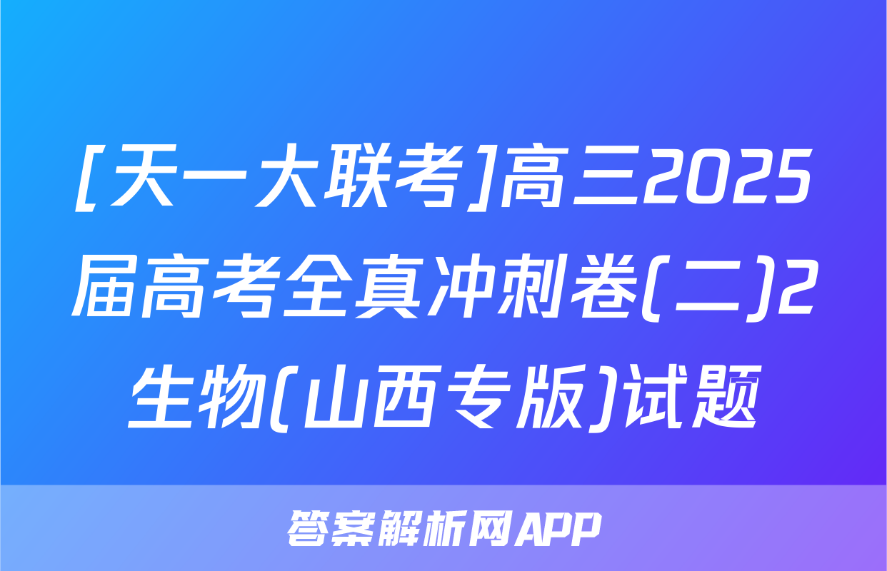 [天一大联考]高三2025届高考全真冲刺卷(二)2生物(山西专版)试题