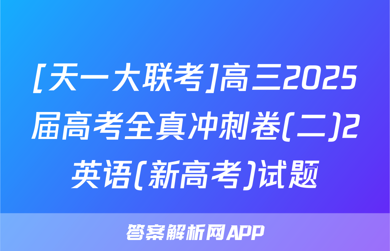 [天一大联考]高三2025届高考全真冲刺卷(二)2英语(新高考)试题