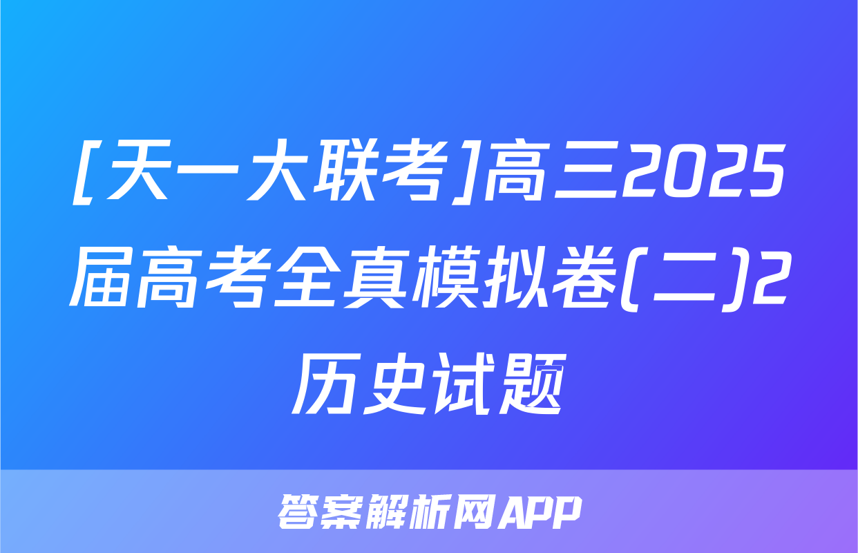 [天一大联考]高三2025届高考全真模拟卷(二)2历史试题