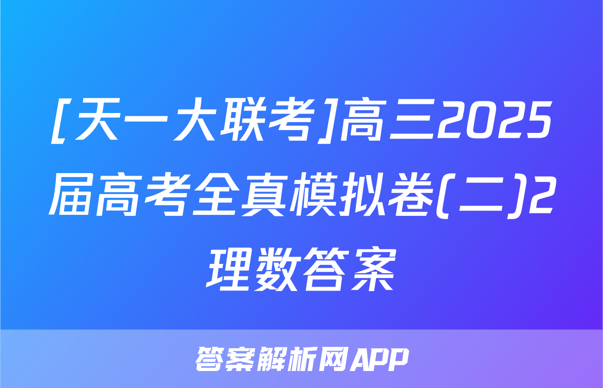 [天一大联考]高三2025届高考全真模拟卷(二)2理数答案