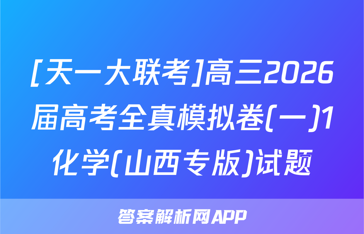 [天一大联考]高三2026届高考全真模拟卷(一)1化学(山西专版)试题