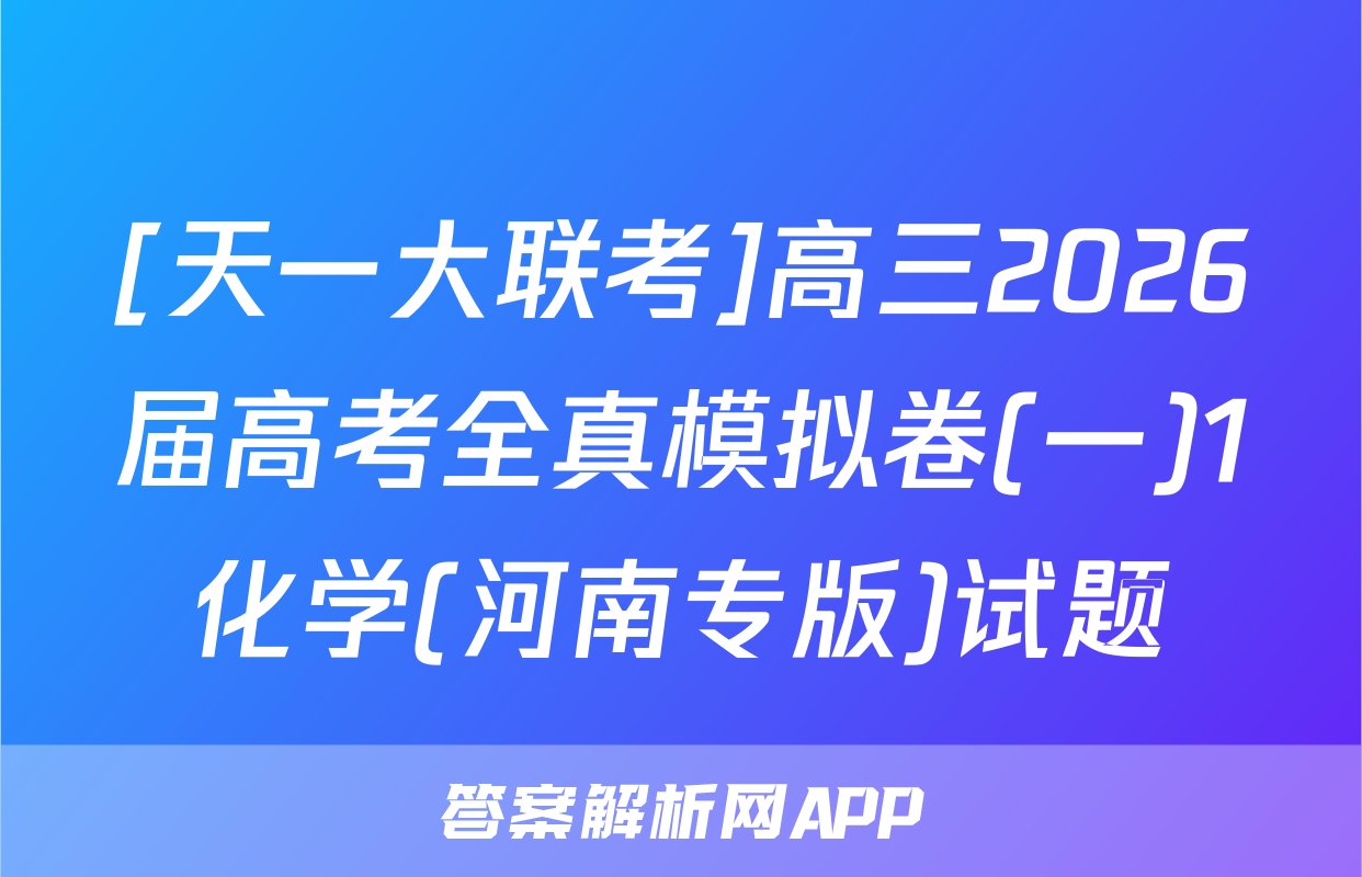 [天一大联考]高三2026届高考全真模拟卷(一)1化学(河南专版)试题
