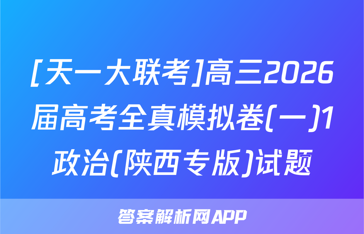[天一大联考]高三2026届高考全真模拟卷(一)1政治(陕西专版)试题
