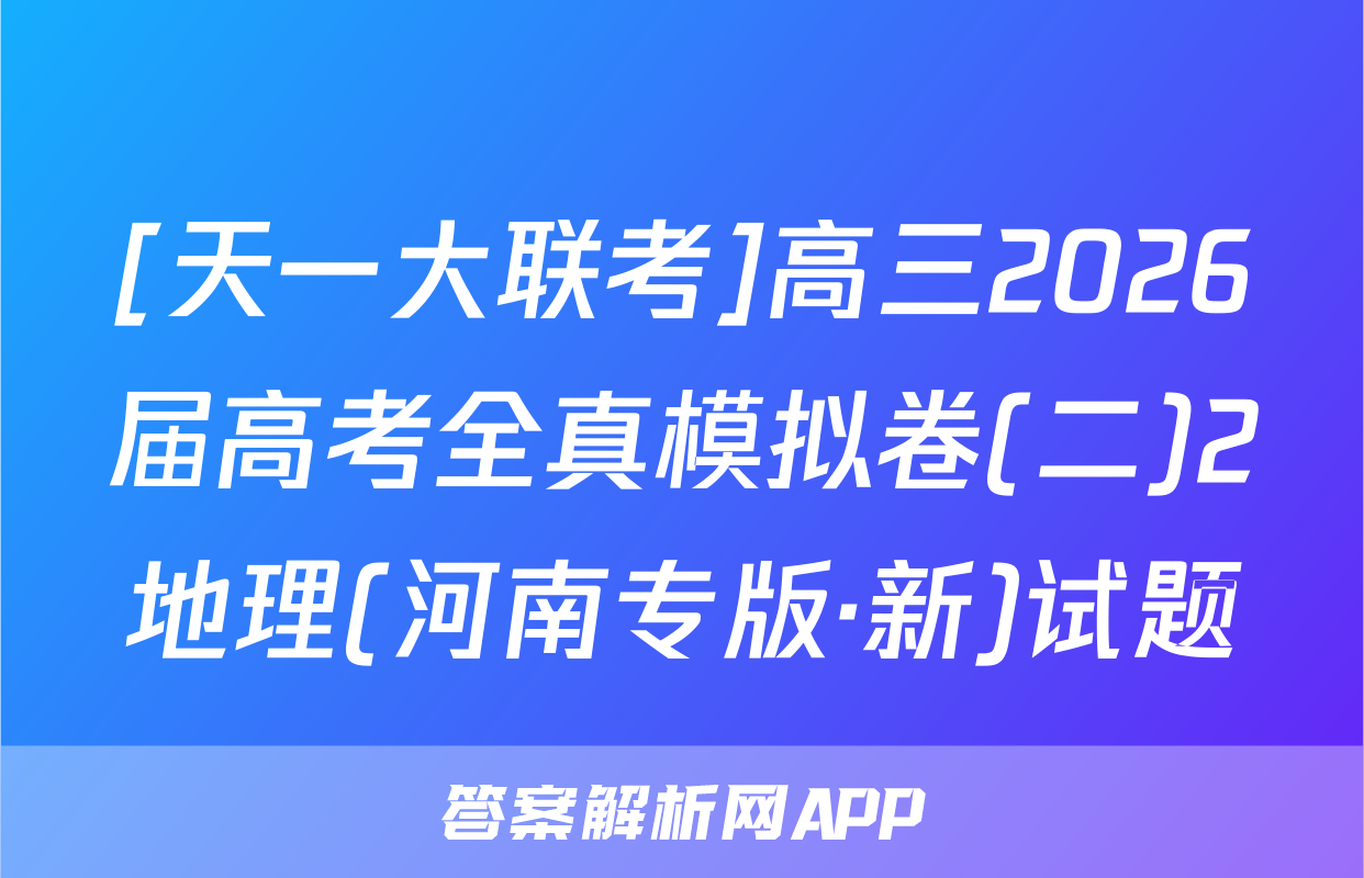 [天一大联考]高三2026届高考全真模拟卷(二)2地理(河南专版·新)试题