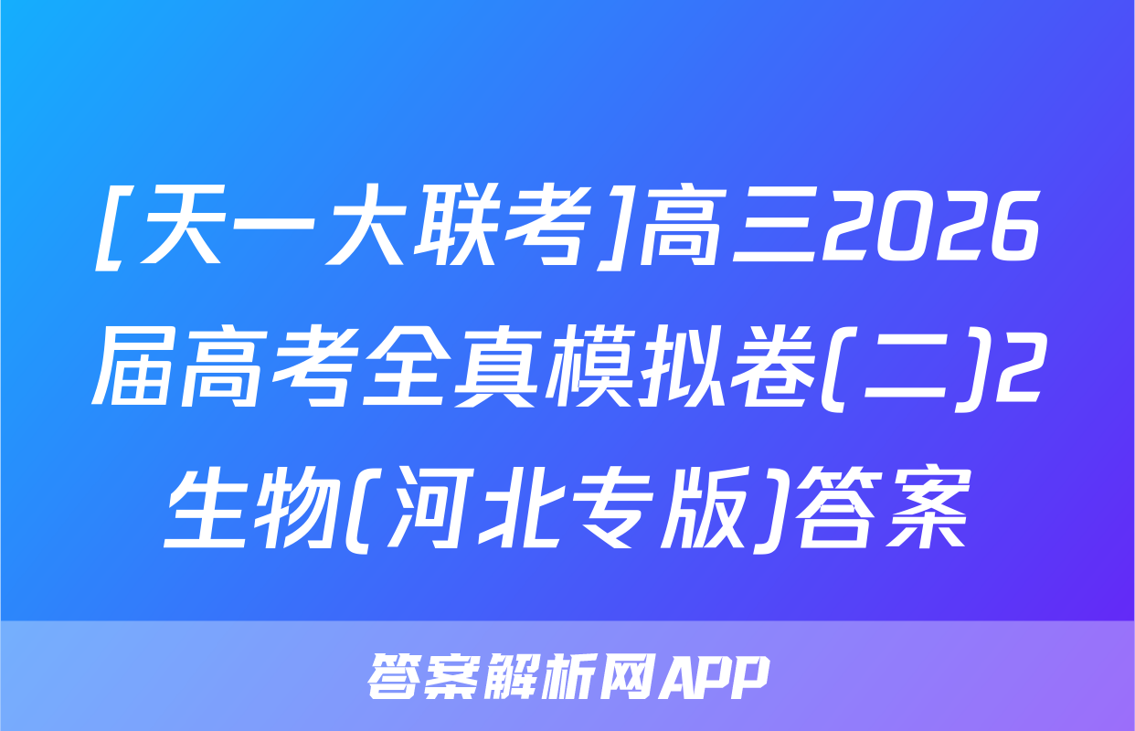 [天一大联考]高三2026届高考全真模拟卷(二)2生物(河北专版)答案