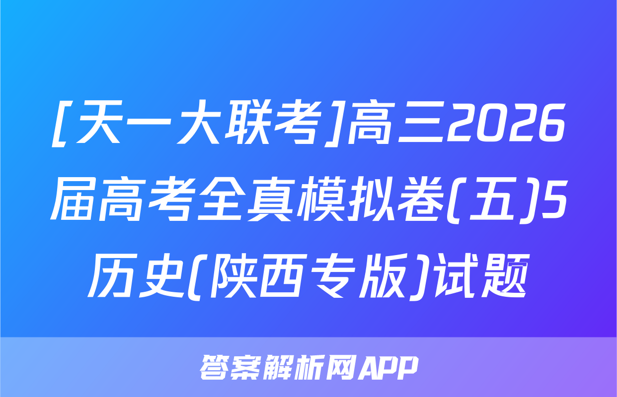[天一大联考]高三2026届高考全真模拟卷(五)5历史(陕西专版)试题