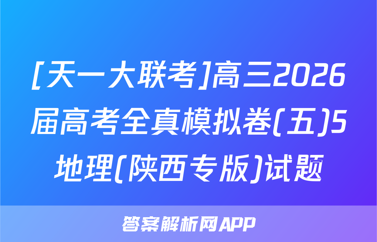 [天一大联考]高三2026届高考全真模拟卷(五)5地理(陕西专版)试题