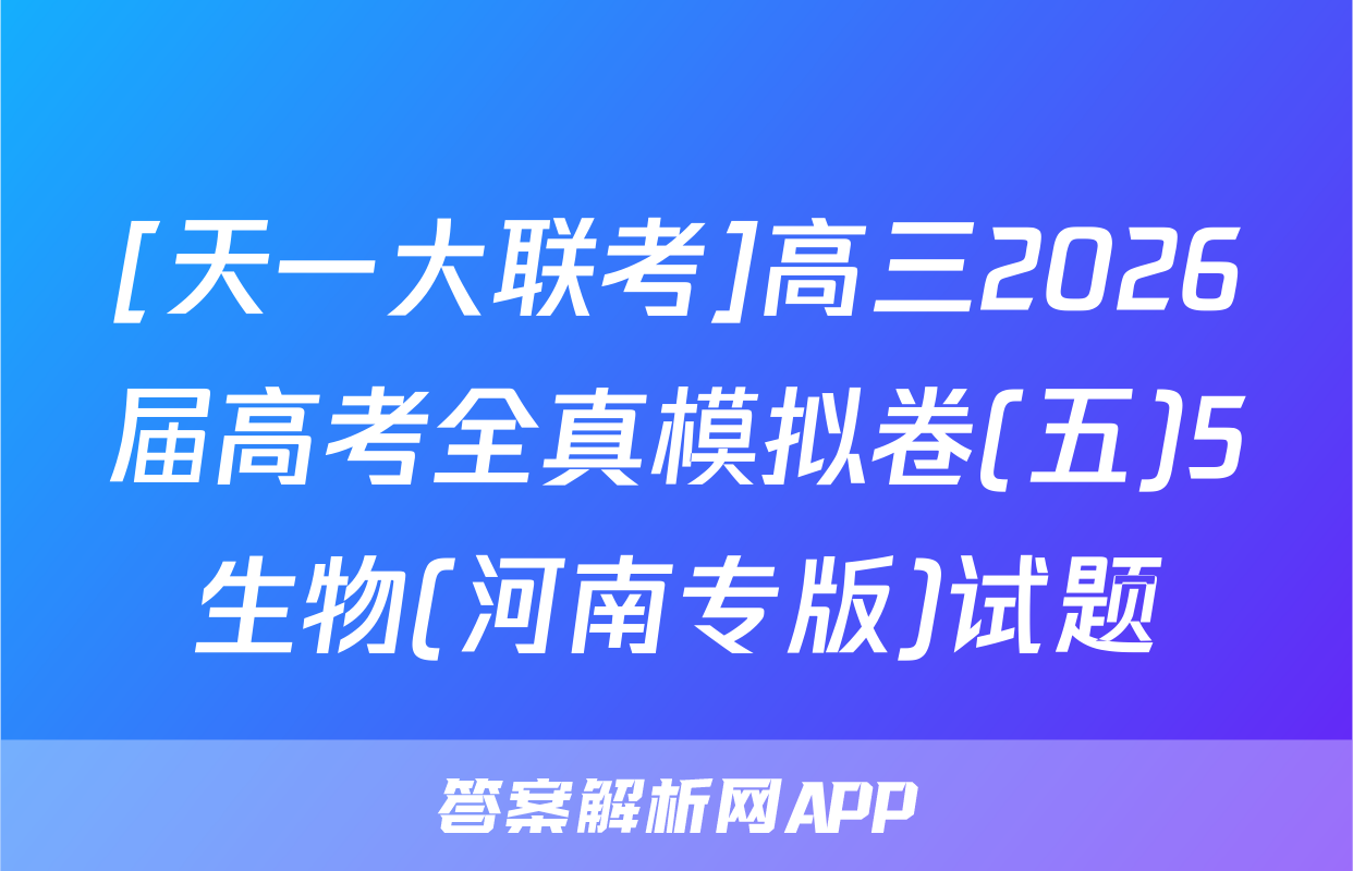 [天一大联考]高三2026届高考全真模拟卷(五)5生物(河南专版)试题