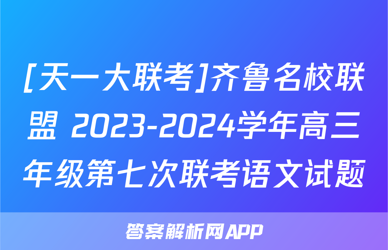 [天一大联考]齐鲁名校联盟 2023-2024学年高三年级第七次联考语文试题