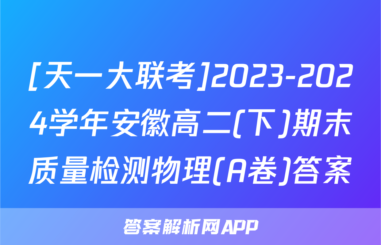 [天一大联考]2023-2024学年安徽高二(下)期末质量检测物理(A卷)答案