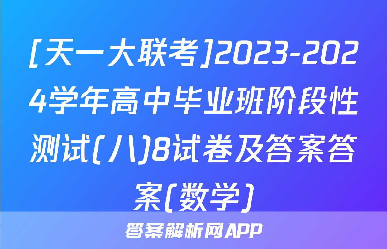 [天一大联考]2023-2024学年高中毕业班阶段性测试(八)8试卷及答案答案(数学)