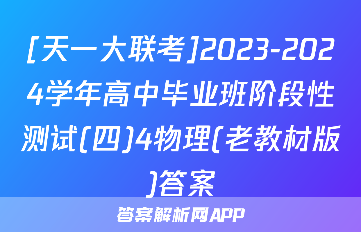 [天一大联考]2023-2024学年高中毕业班阶段性测试(四)4物理(老教材版)答案