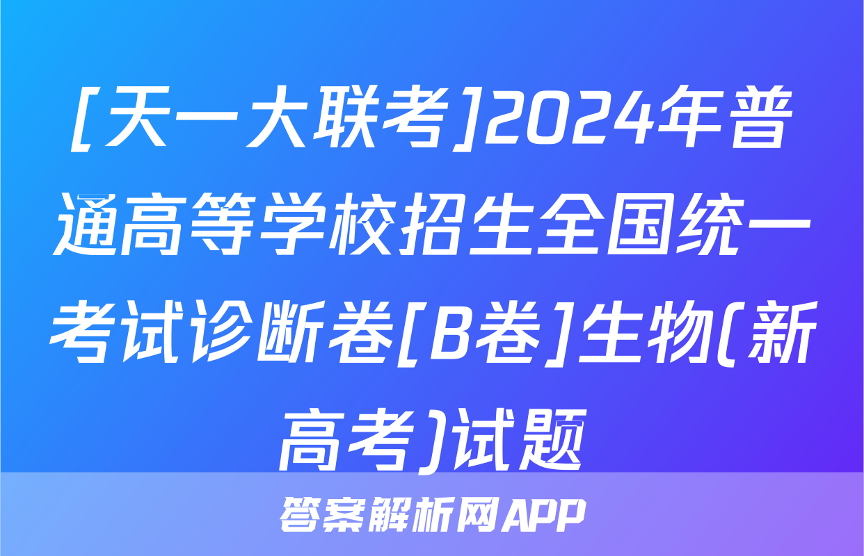 [天一大联考]2024年普通高等学校招生全国统一考试诊断卷[B卷]生物(新高考)试题
