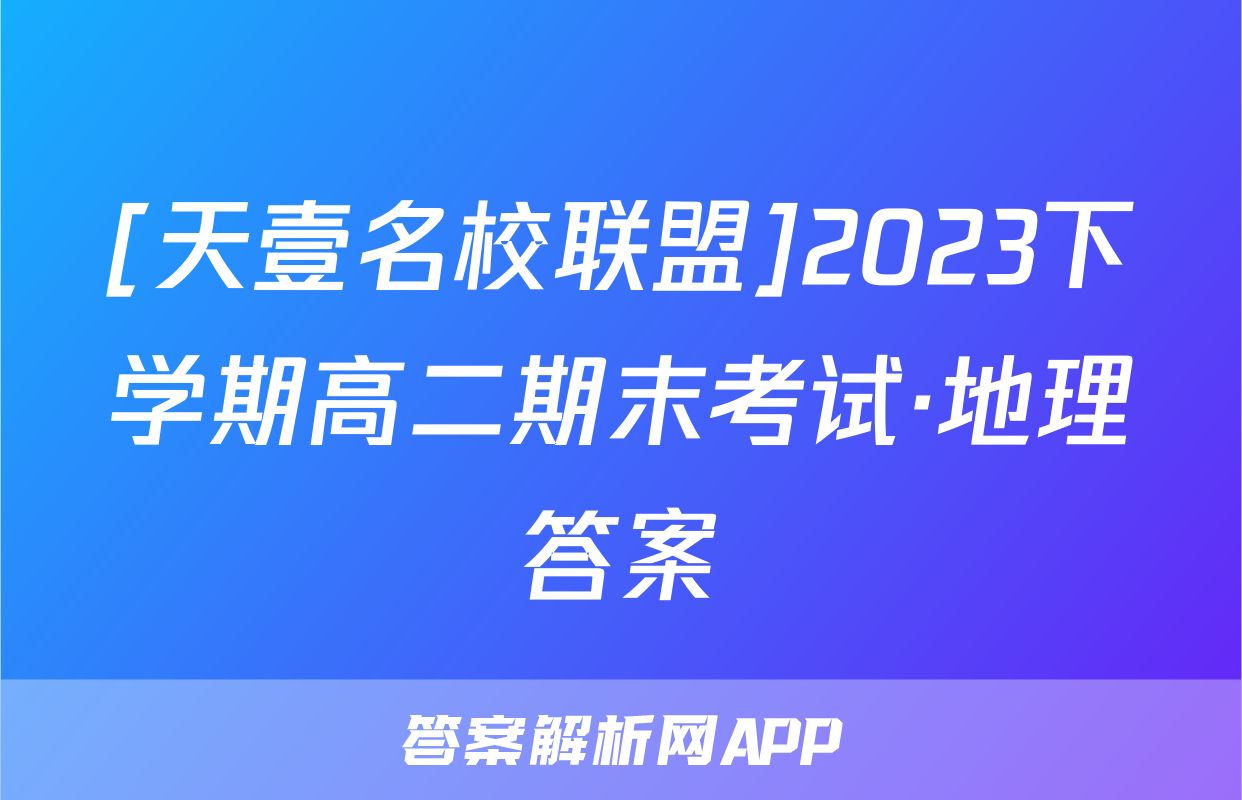 [天壹名校联盟]2023下学期高二期末考试·地理答案