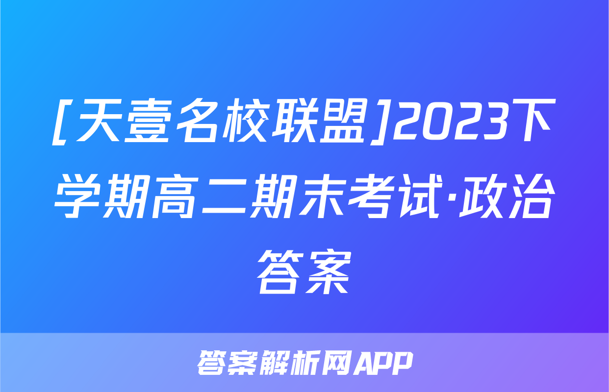 [天壹名校联盟]2023下学期高二期末考试·政治答案