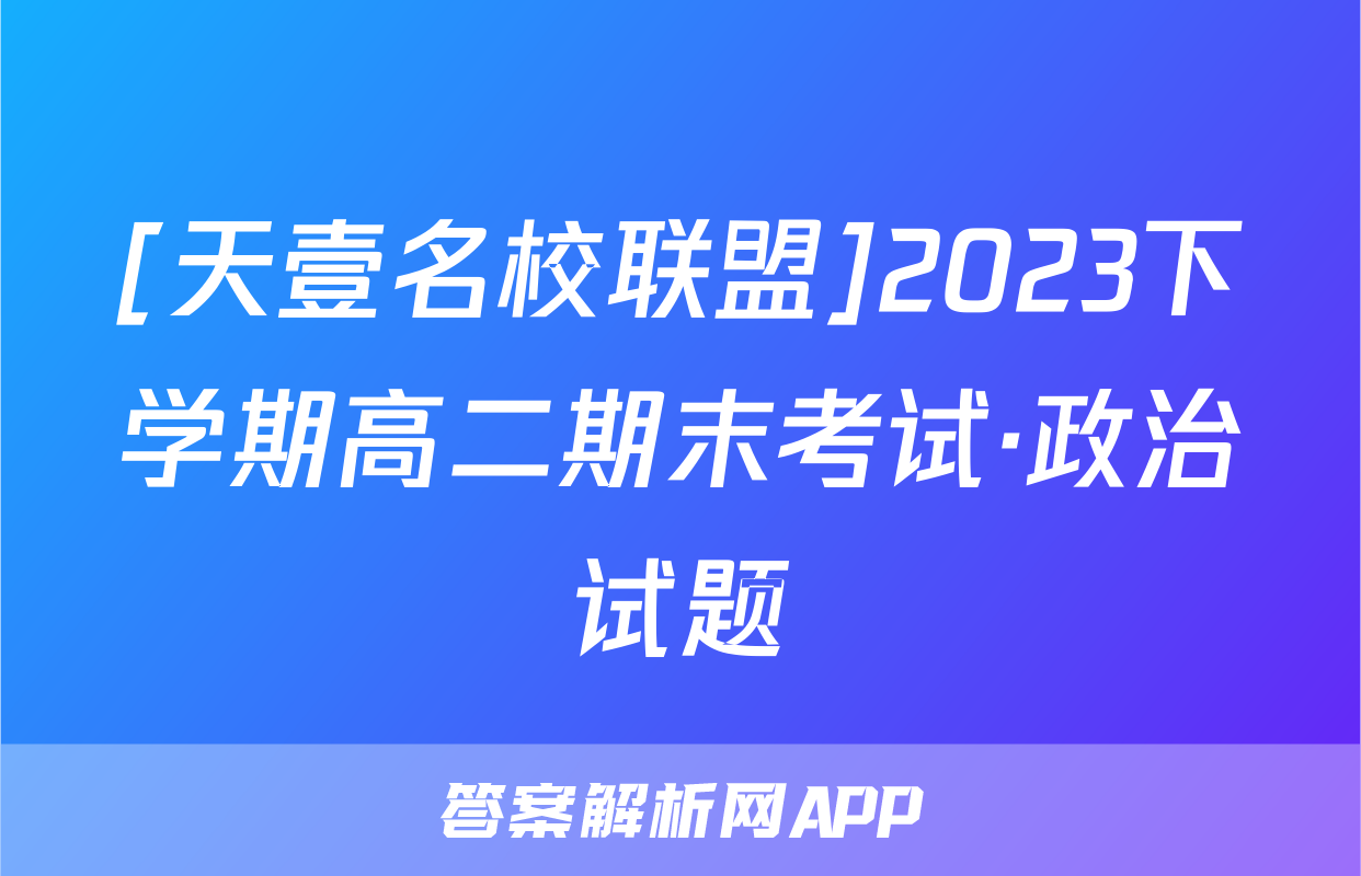[天壹名校联盟]2023下学期高二期末考试·政治试题
