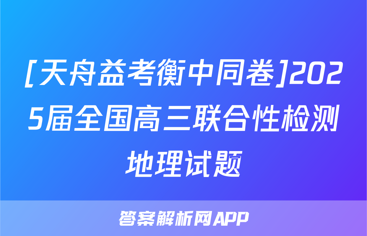[天舟益考衡中同卷]2025届全国高三联合性检测地理试题