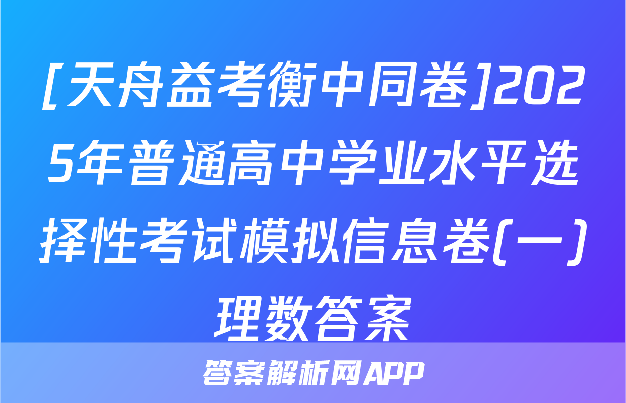 [天舟益考衡中同卷]2025年普通高中学业水平选择性考试模拟信息卷(一)理数答案