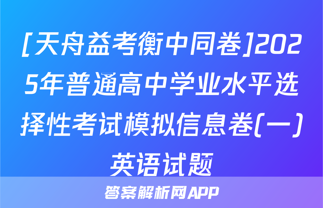 [天舟益考衡中同卷]2025年普通高中学业水平选择性考试模拟信息卷(一)英语试题