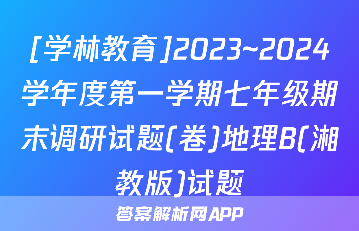[学林教育]2023~2024学年度第一学期七年级期末调研试题(卷)地理B(湘教版)试题