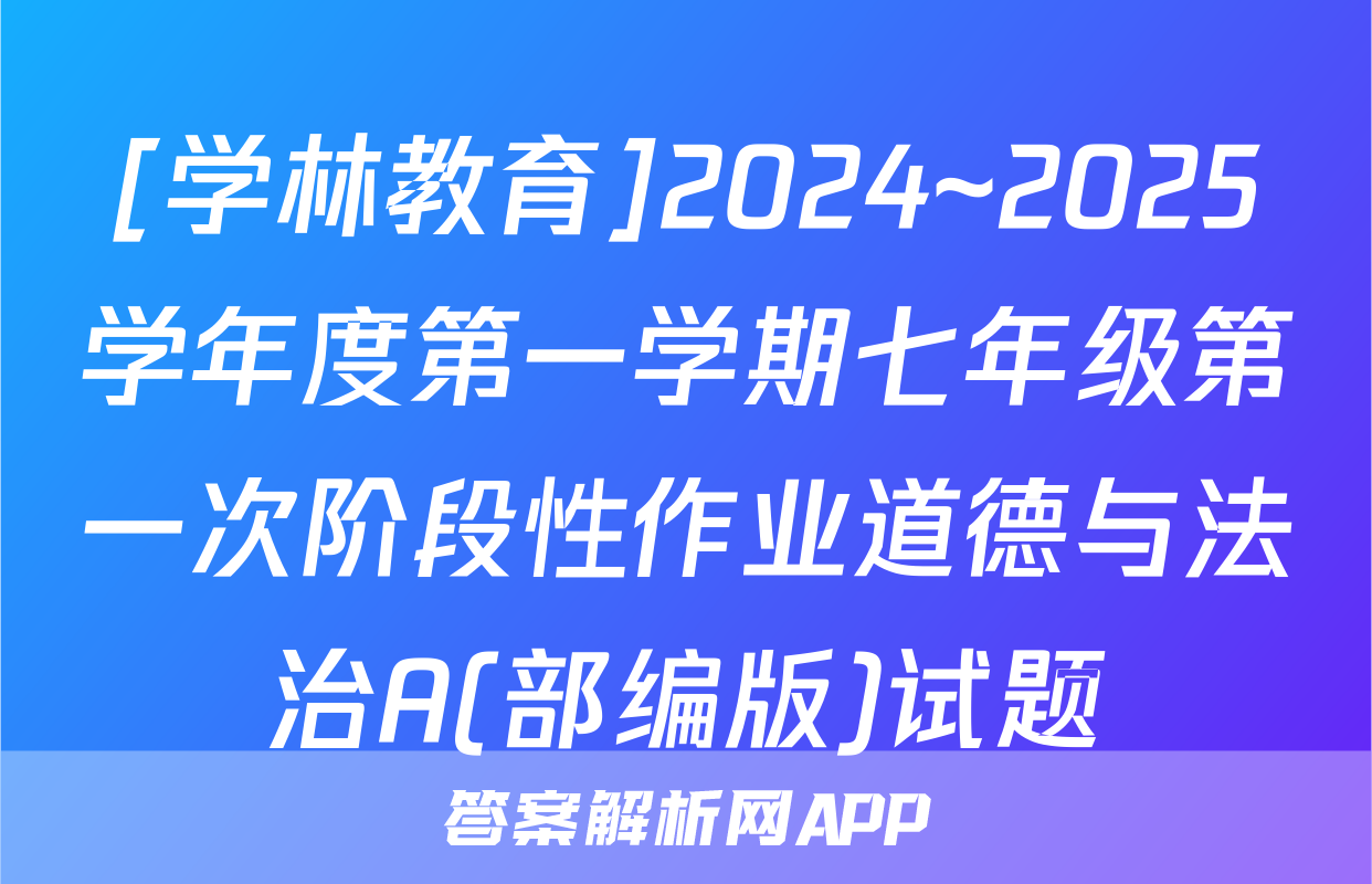 [学林教育]2024~2025学年度第一学期七年级第一次阶段性作业道德与法治A(部编版)试题