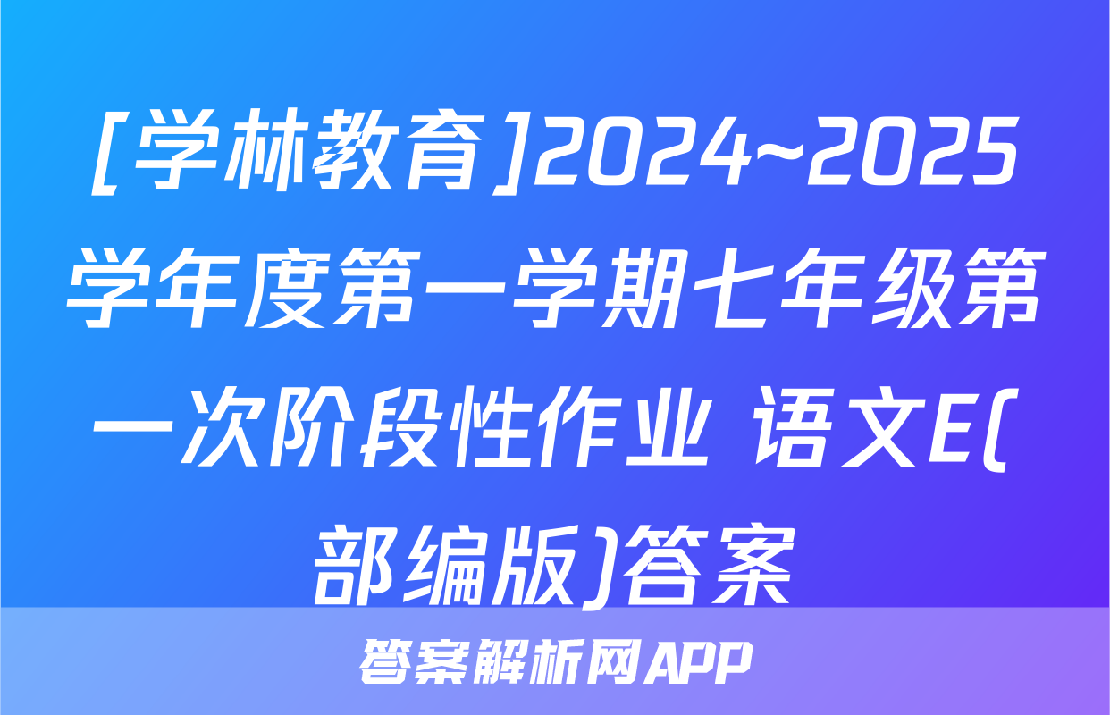 [学林教育]2024~2025学年度第一学期七年级第一次阶段性作业 语文E(部编版)答案