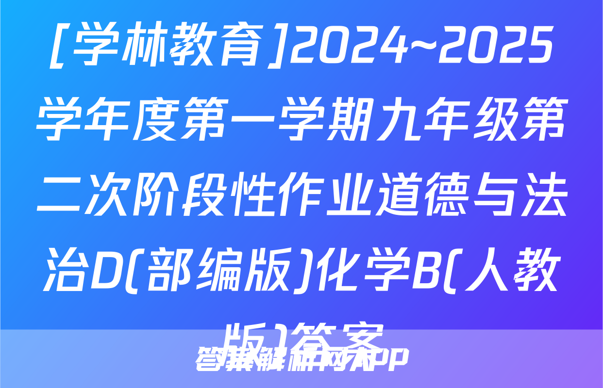 [学林教育]2024~2025学年度第一学期九年级第二次阶段性作业道德与法治D(部编版)化学B(人教版)答案