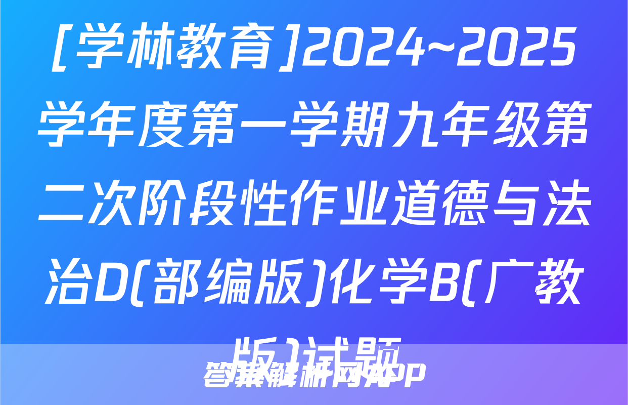 [学林教育]2024~2025学年度第一学期九年级第二次阶段性作业道德与法治D(部编版)化学B(广教版)试题