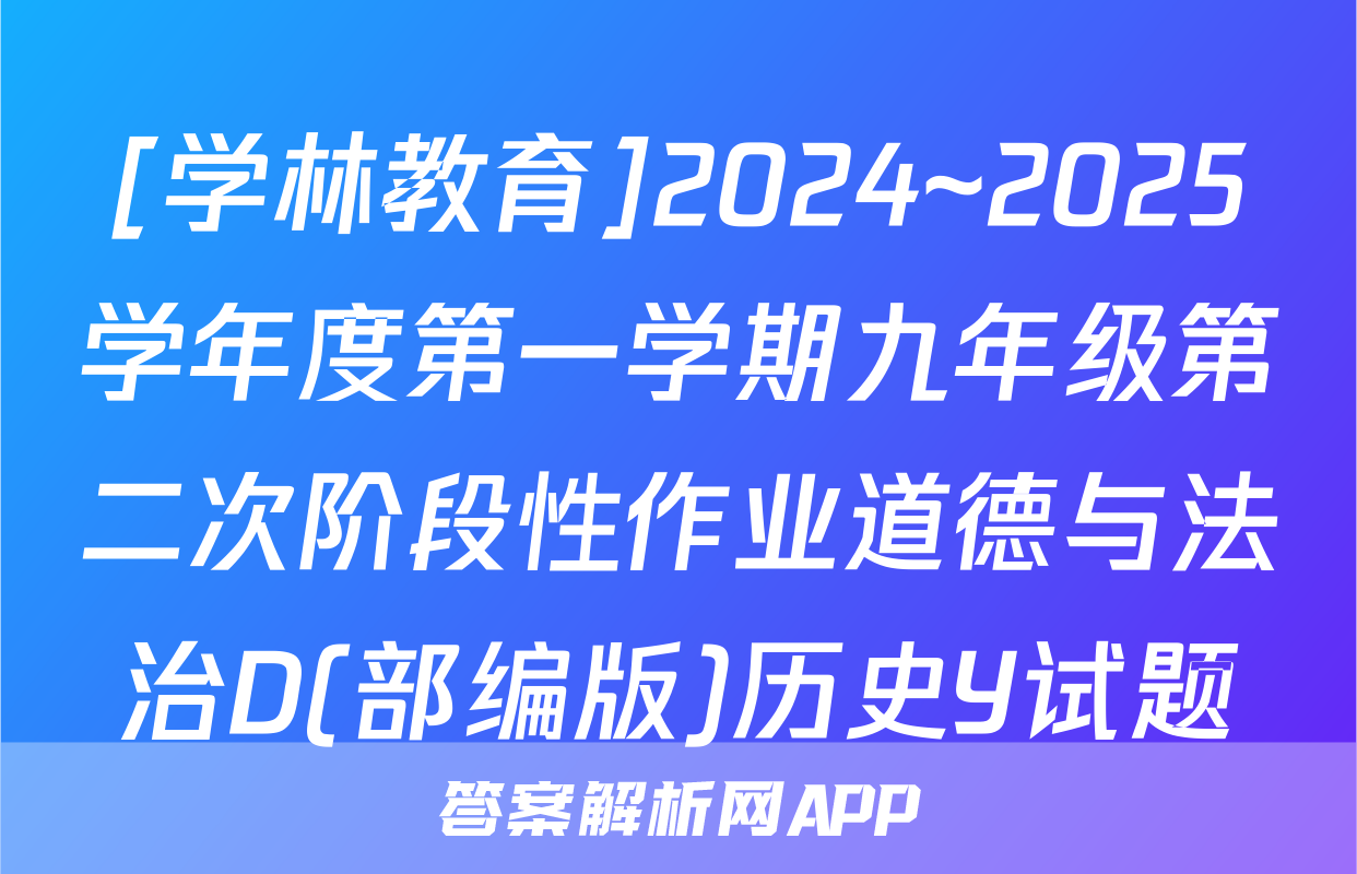 [学林教育]2024~2025学年度第一学期九年级第二次阶段性作业道德与法治D(部编版)历史Y试题