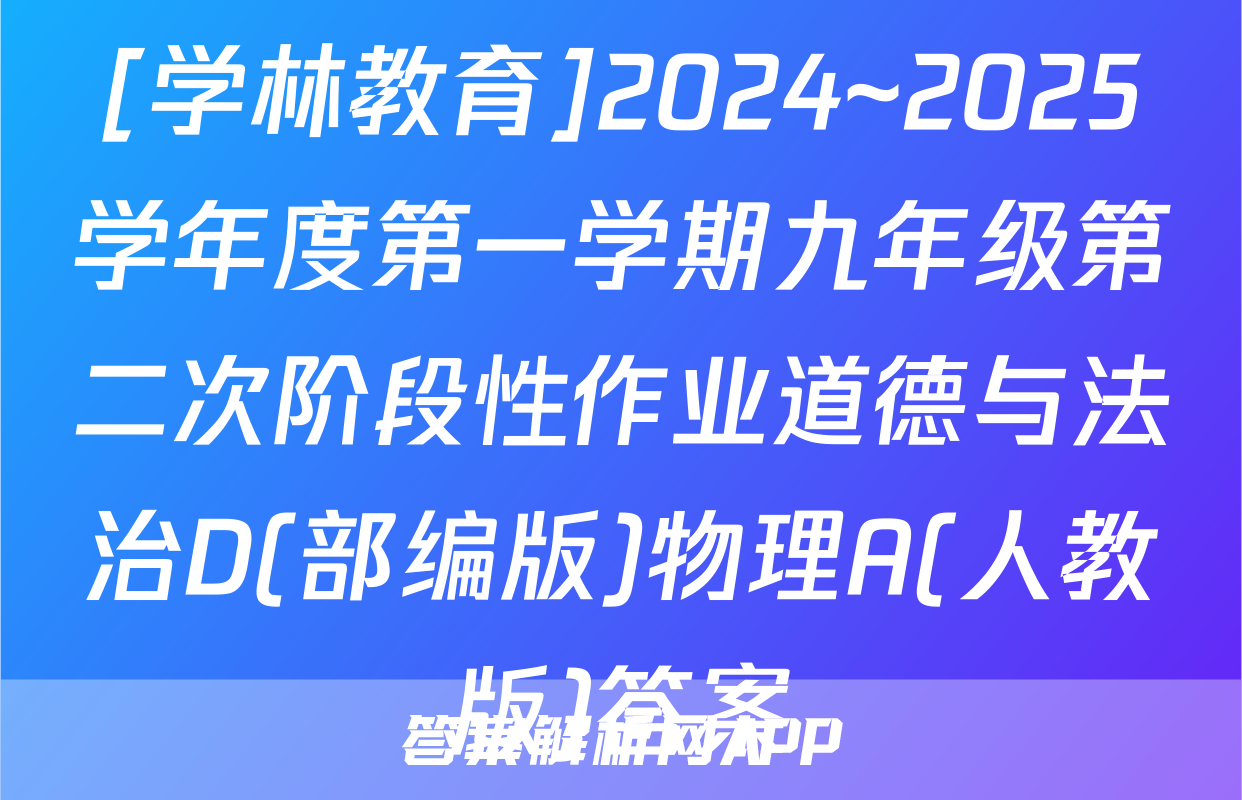[学林教育]2024~2025学年度第一学期九年级第二次阶段性作业道德与法治D(部编版)物理A(人教版)答案
