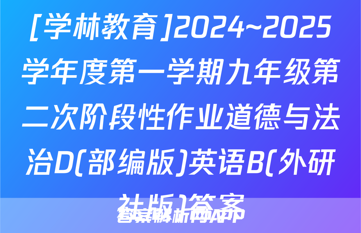[学林教育]2024~2025学年度第一学期九年级第二次阶段性作业道德与法治D(部编版)英语B(外研社版)答案
