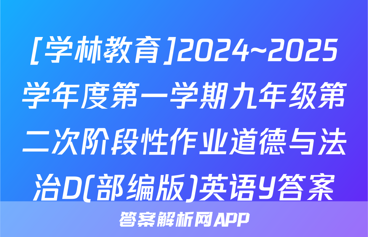 [学林教育]2024~2025学年度第一学期九年级第二次阶段性作业道德与法治D(部编版)英语Y答案