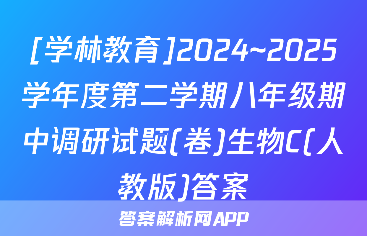 [学林教育]2024~2025学年度第二学期八年级期中调研试题(卷)生物C(人教版)答案