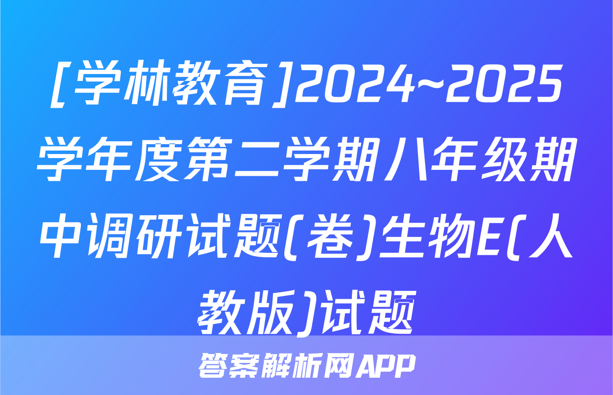 [学林教育]2024~2025学年度第二学期八年级期中调研试题(卷)生物E(人教版)试题