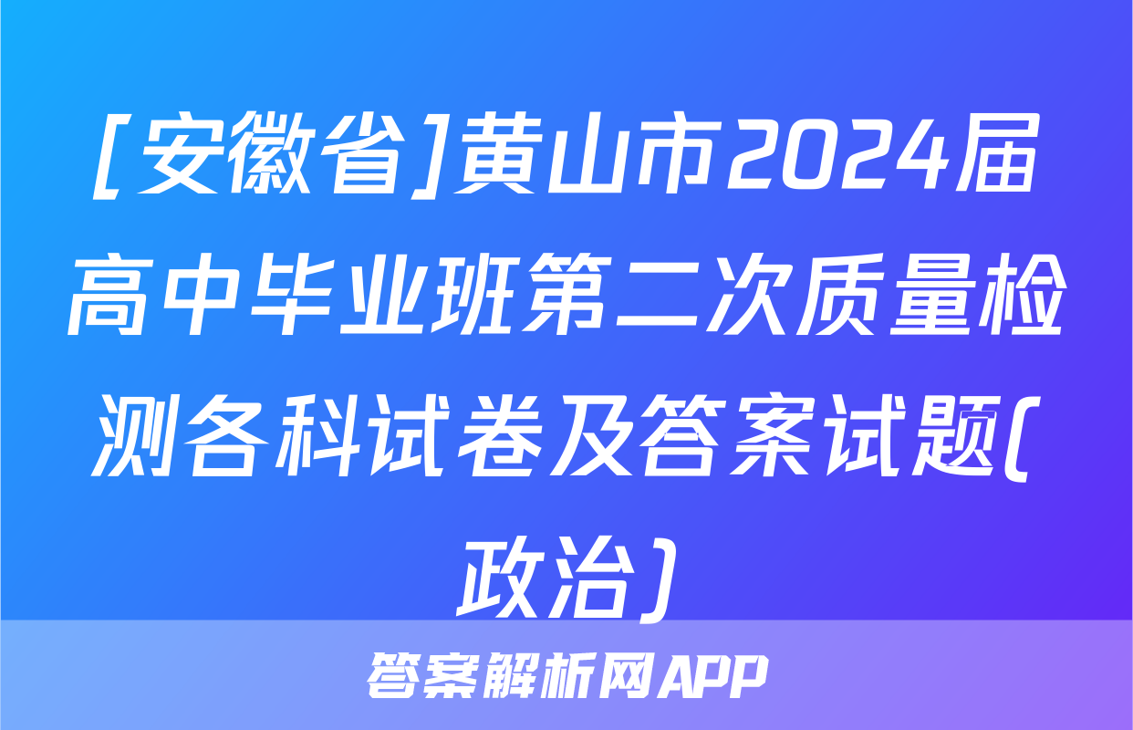 [安徽省]黄山市2024届高中毕业班第二次质量检测各科试卷及答案试题(政治)