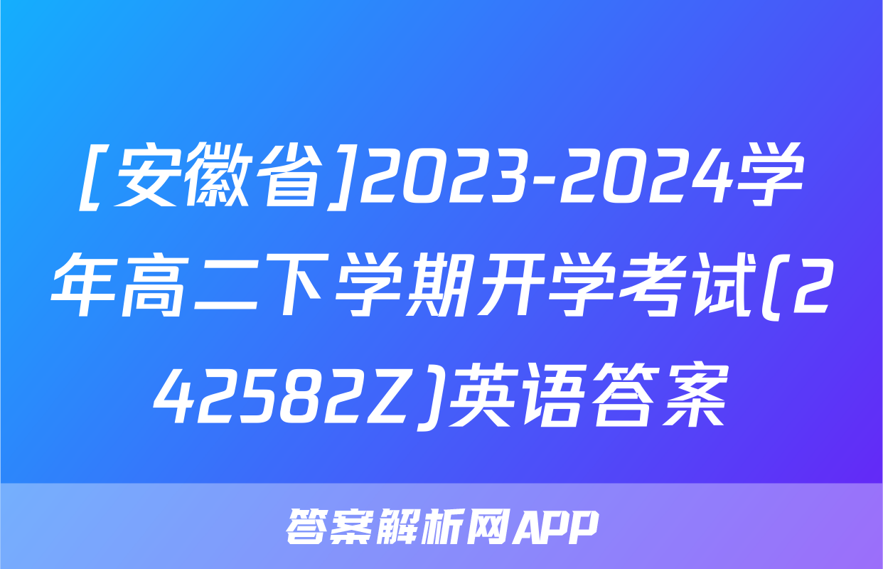 [安徽省]2023-2024学年高二下学期开学考试(242582Z)英语答案