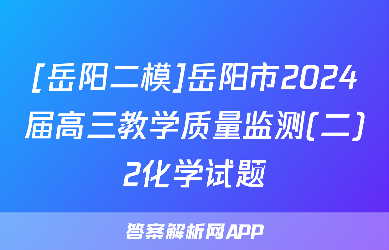 [岳阳二模]岳阳市2024届高三教学质量监测(二)2化学试题
