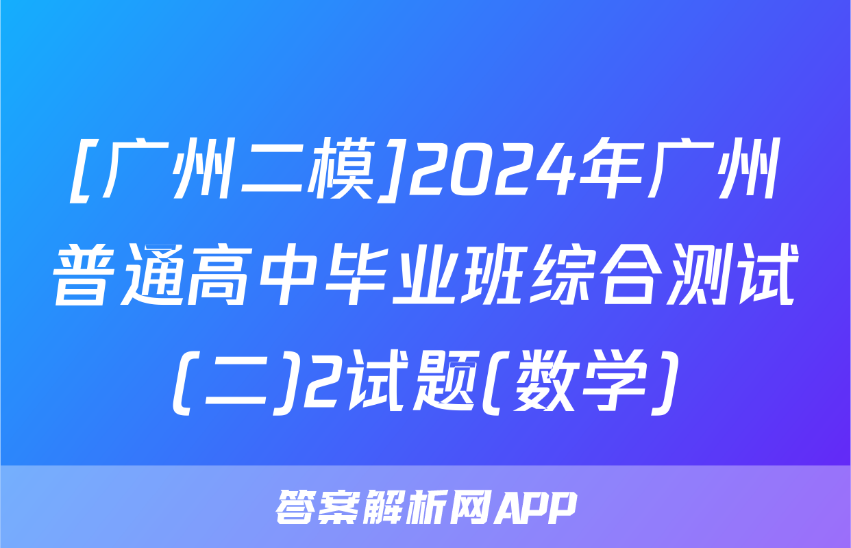 [广州二模]2024年广州普通高中毕业班综合测试(二)2试题(数学)