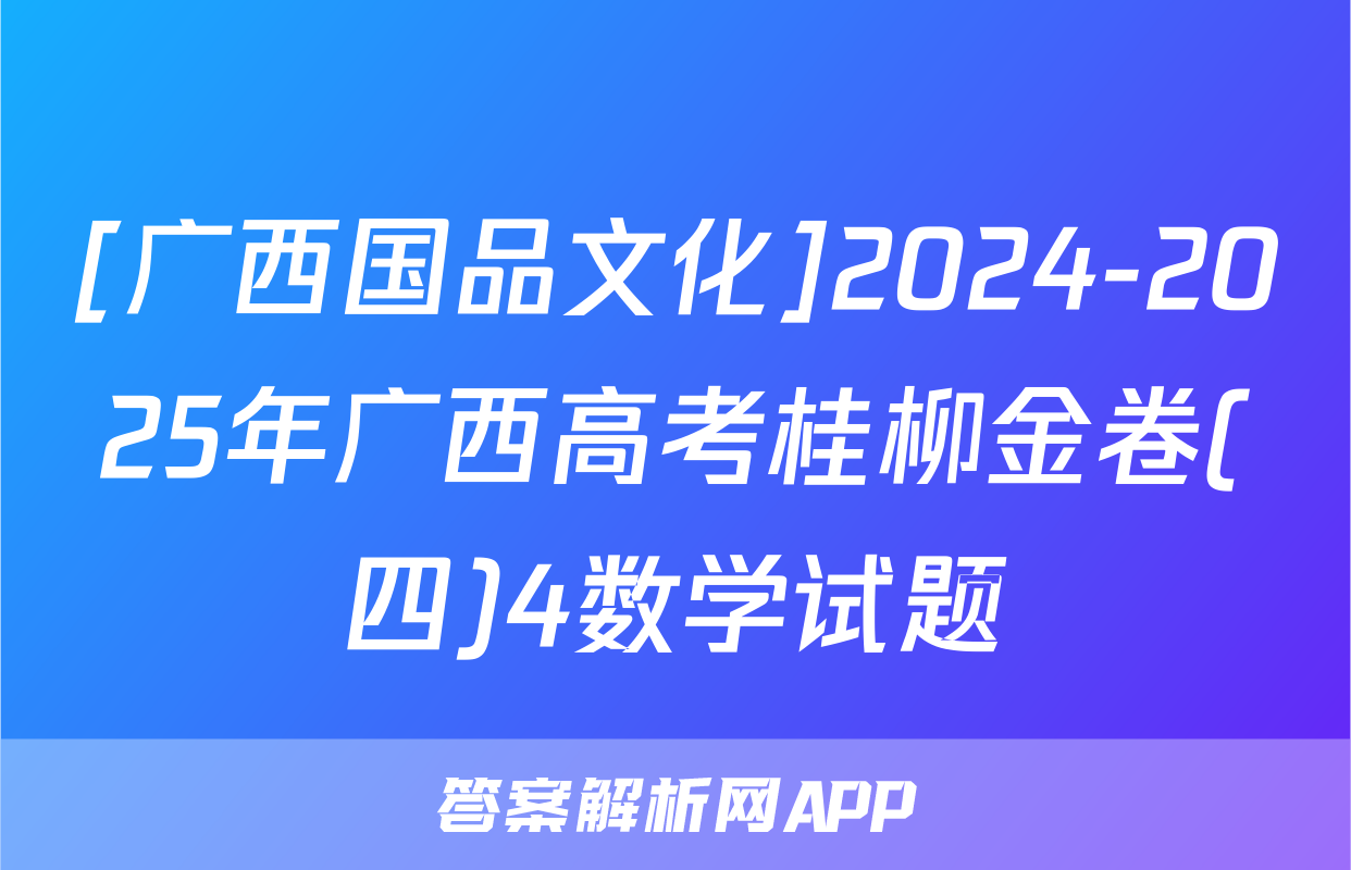 [广西国品文化]2024-2025年广西高考桂柳金卷(四)4数学试题