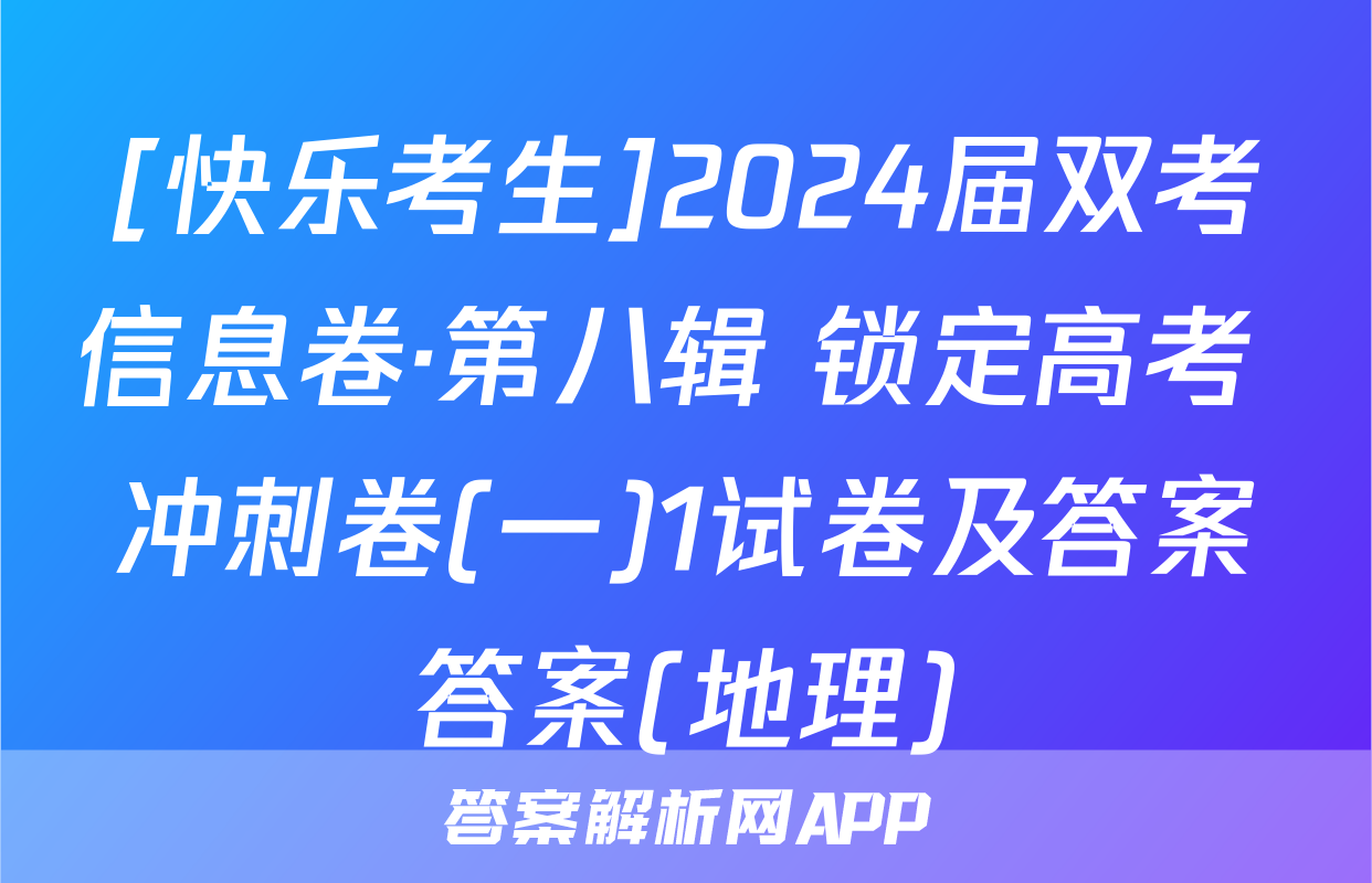 [快乐考生]2024届双考信息卷·第八辑 锁定高考 冲刺卷(一)1试卷及答案答案(地理)
