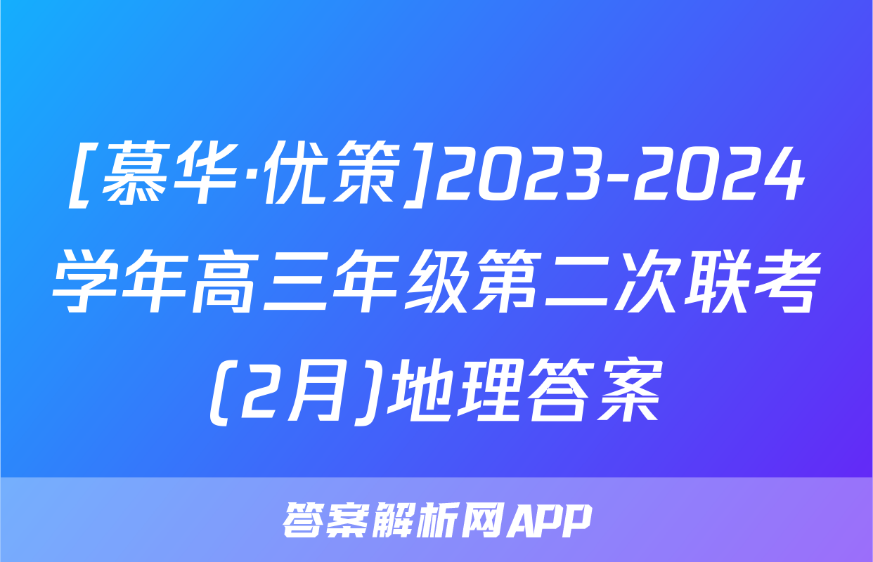 [慕华·优策]2023-2024学年高三年级第二次联考(2月)地理答案