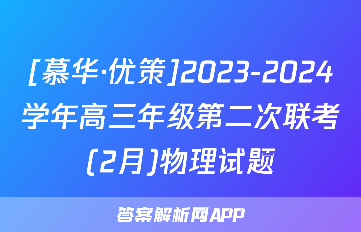 [慕华·优策]2023-2024学年高三年级第二次联考(2月)物理试题