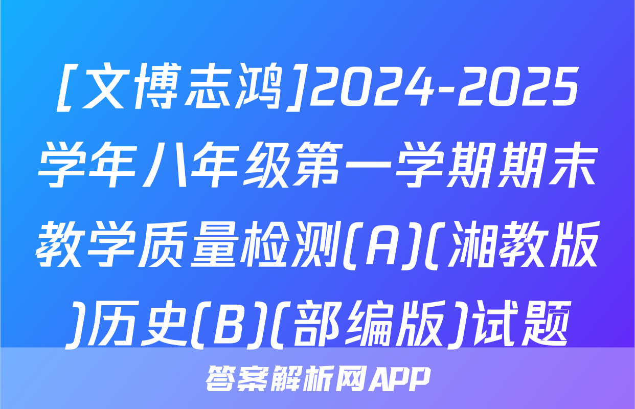 [文博志鸿]2024-2025学年八年级第一学期期末教学质量检测(A)(湘教版)历史(B)(部编版)试题
