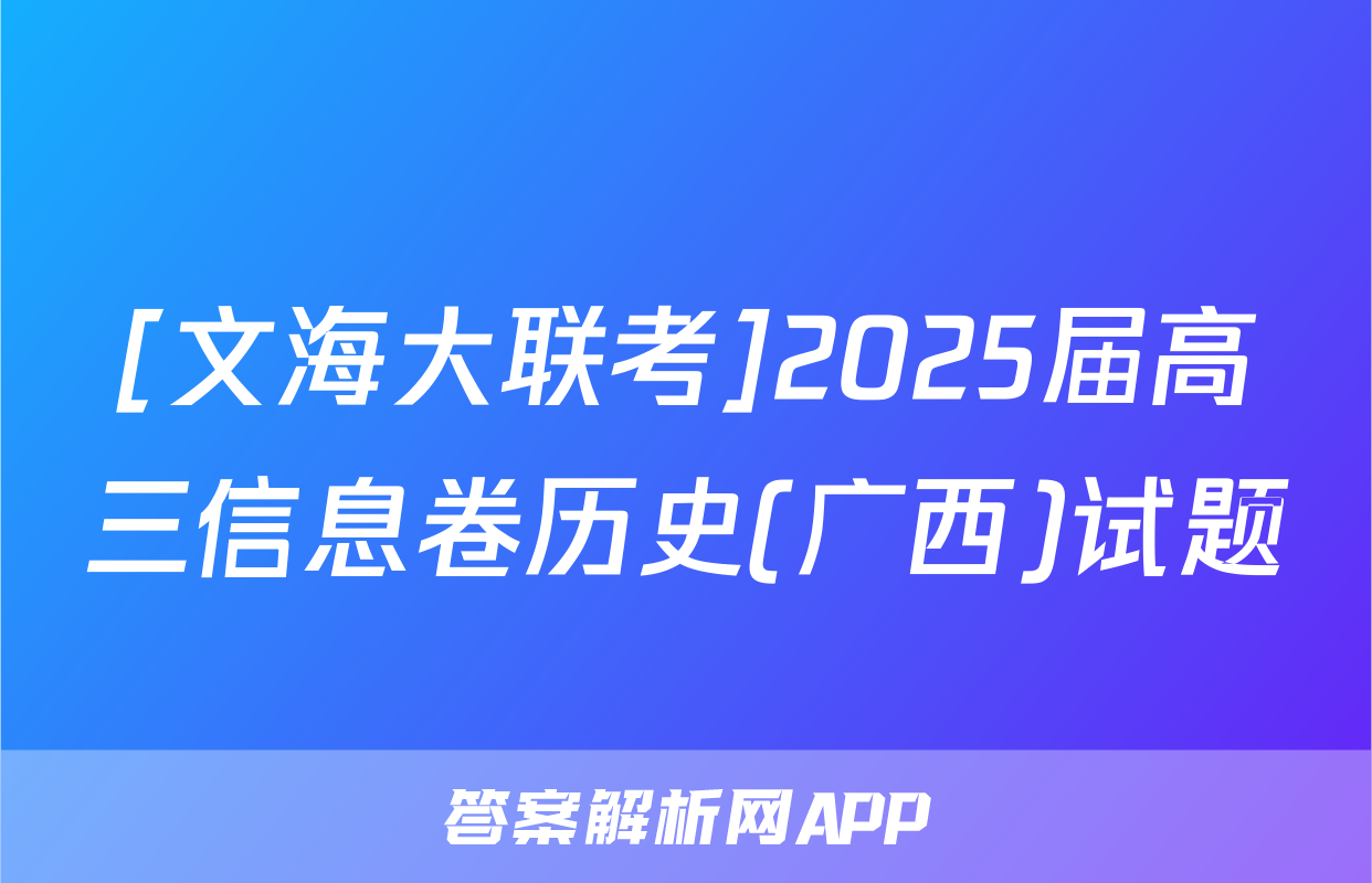 [文海大联考]2025届高三信息卷历史(广西)试题