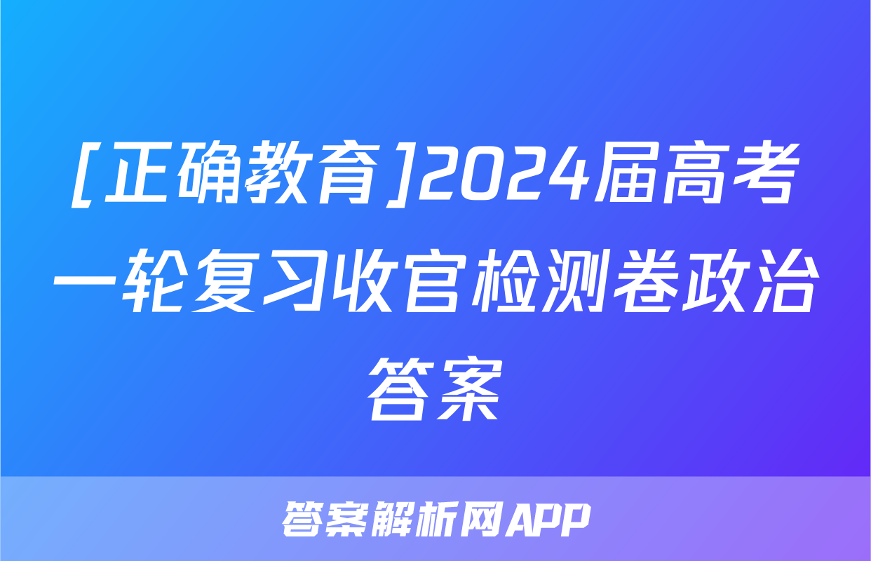 [正确教育]2024届高考一轮复习收官检测卷政治答案