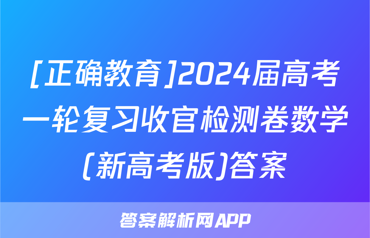 [正确教育]2024届高考一轮复习收官检测卷数学(新高考版)答案