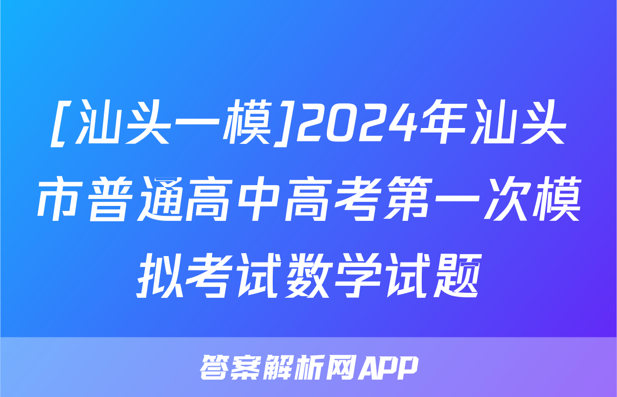 [汕头一模]2024年汕头市普通高中高考第一次模拟考试数学试题