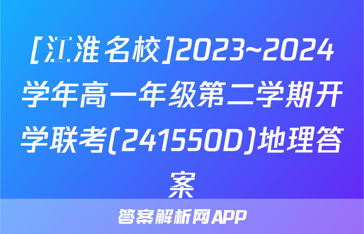 [江淮名校]2023~2024学年高一年级第二学期开学联考(241550D)地理答案